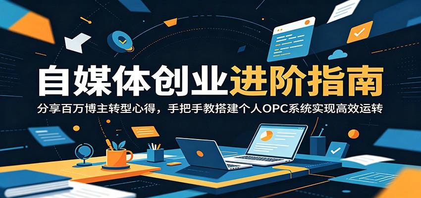 自媒体创业进阶指南：分享百万博主转型心得，手把手教搭建个人OPC系统实现高效运转-雨航网