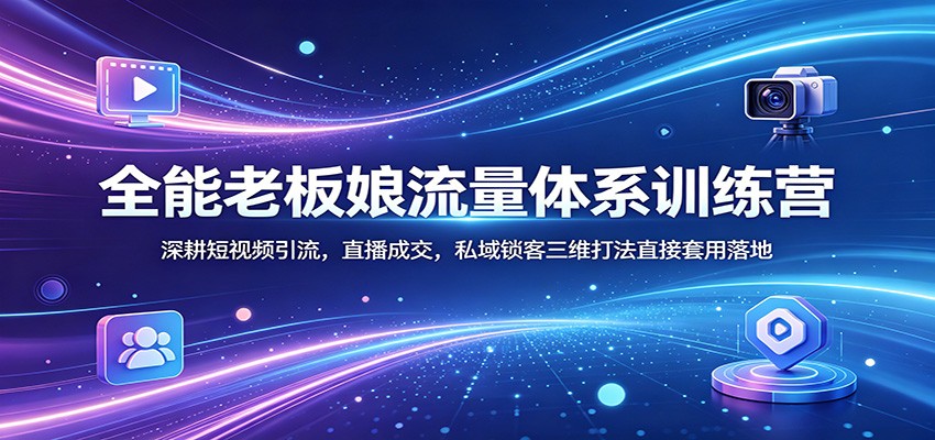 全能老板娘流量体系训练营：深耕短视频引流，直播成交，私域锁客三维打法直接套用落地-雨航网