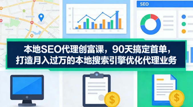 本地SEO代理创富课，90天搞定首单，助您打造月入过W的本地搜索引擎优化代理业务-雨航网