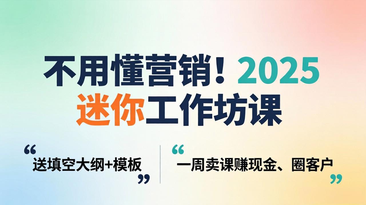 不用懂营销！2025 迷你工作坊课：送填空大纲 + 模板，一周卖课赚现金、圈客户-雨航网