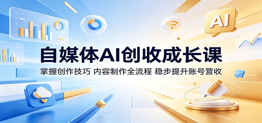 自媒体AI创收成长课：掌握创作技巧，内容制作全流程，稳步提升账号营收-雨航网