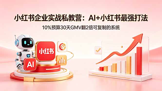 小红书企业实战私教营：AI+小红书最强打法，10%预算30天GMV翻2倍可复制的系统-雨航网