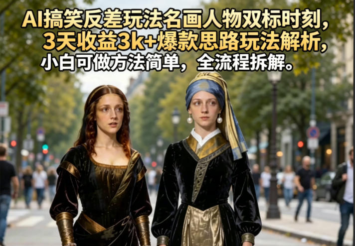 AI搞笑反差玩法名画人物双标时刻,3天收益3k+爆款思路玩法解析,小白可做方法简单,全流程拆解-雨航网