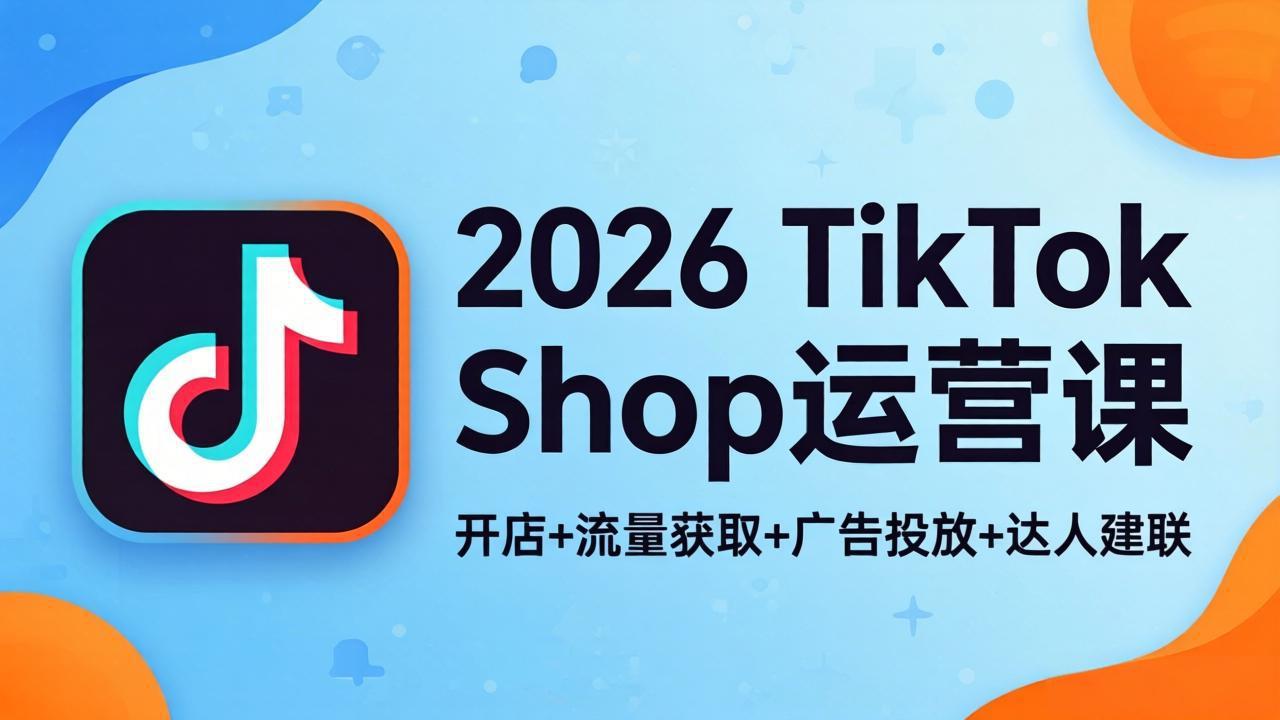 2026TikTok Shop运营课：开店+流量获取+广告投放+达人建联，解锁海外电商掘金路径-雨航网