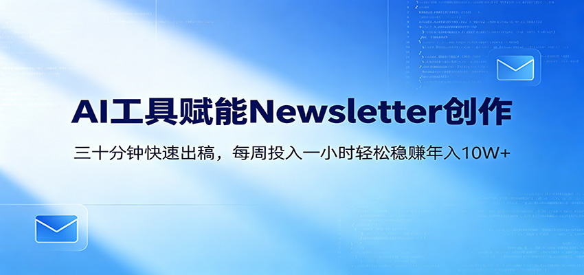 AI赋能Newsletter变现课：30分钟出内容，每周1小时年入10W+-雨航网