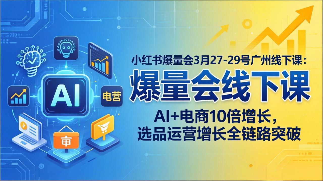 小红书爆量会3月27-29号广州线下课：AI+电商10倍增长，选品运营增长全链路突破-雨航网