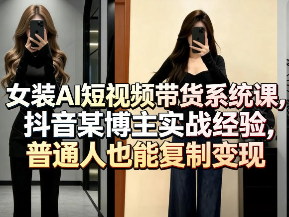 女装AI短视频带货系统课，抖音某博主实战经验，普通人也能复制变现-雨航网