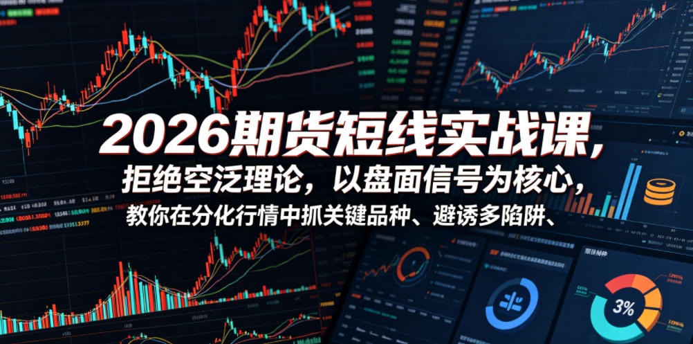 2026期货短线实战课，拒绝空泛理论，以盘面信号为核心，教你在分化行情中抓关键品种、避诱多陷阱(更新)-雨航网