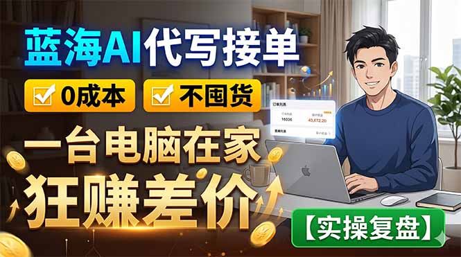 蓝海AI代写接单：0成本不囤货，一台电脑在家狂赚差价【实操复盘】-雨航网