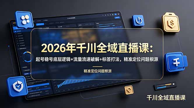 2026年千川全域直播课：起号稳号底层逻辑+流量流速破解+标签打法，精准定位问题根源-雨航网