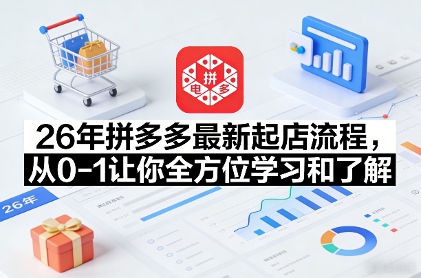 26年拼多多最新起店流程，从0-1让你全方位学习和了解(05月28日更新)-雨航网
