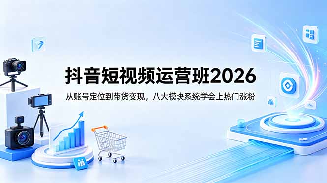 抖音短视频运营班2026：从账号定位到带货变现，八大模块系统学会上热门涨粉-雨航网
