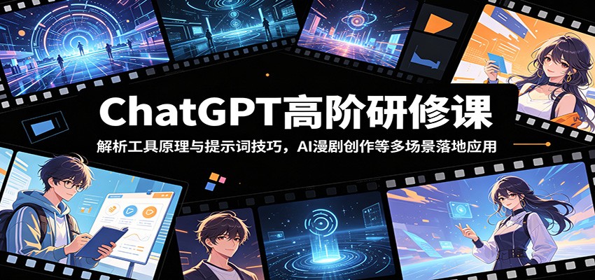 ChatGPT高阶研修课：解析工具原理与提示词技巧，AI漫剧创作等多场景落地应用-雨航网