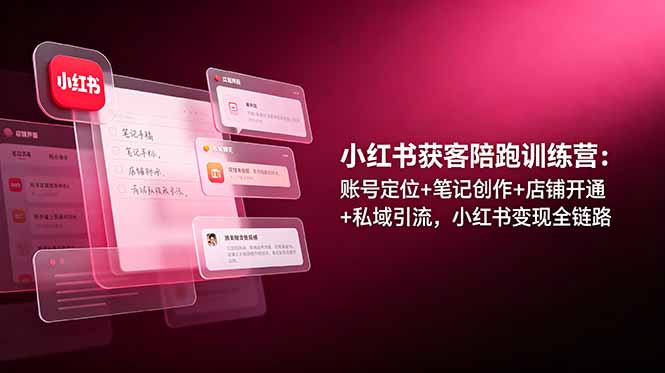 小红书获客陪跑训练营：账号定位+笔记创作+店铺开通+私域引流，小红书变现全链路-雨航网