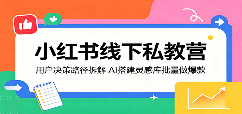 小红书线下私教营：用户决策路径拆解，AI搭建灵感库批量做爆款-雨航网