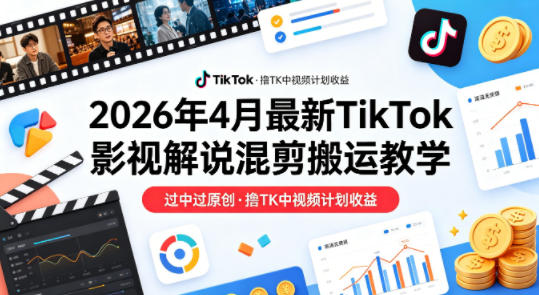 26年4月最新TikTok影视解说混剪搬运教学，过中过原创，撸TK中视频计划收益-雨航网
