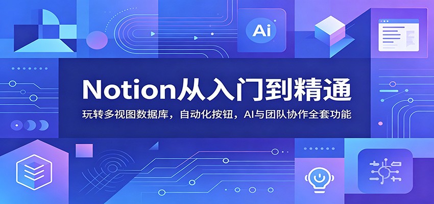 Notion从入门到精通：玩转多视图数据库，自动化按钮，AI与团队协作全套功能-雨航网