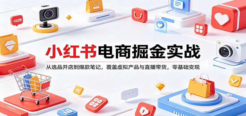 小红书电商掘金实战：从选品开店到爆款笔记，覆盖虚拟产品与直播带货，零基础变现-雨航网