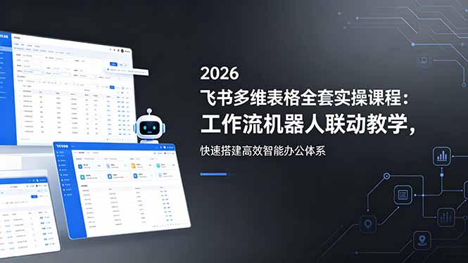 2026飞书多维表格全套实操课程：工作流机器人联动教学，快速搭建高效智能办公体系-雨航网