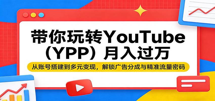 带你玩转YouTube(YPP)月入过万：从账号搭建到多元变现，解锁广告分成与精准流量密码-雨航网