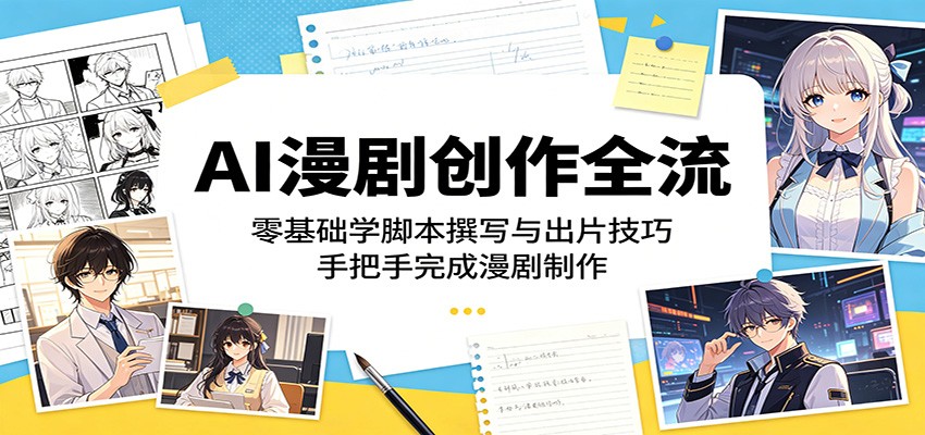 AI漫剧创作全流程：零基础学脚本撰写与出片技巧，手把手完成漫剧制作-雨航网