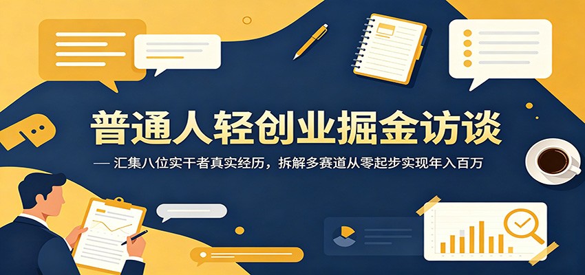 普通人轻创业掘金访谈：汇集八位实干者真实经历，拆解多赛道从零起步实现年入百万-雨航网