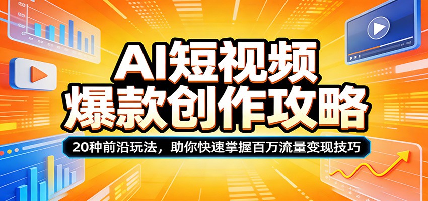 AI短视频爆款创作攻略：20种前沿玩法，助你快速掌握百万流量变现技巧-雨航网