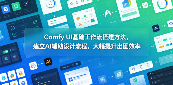 Comfy UI基础工作流搭建方法，建立AI辅助设计流程，大幅提升出图效率-雨航网