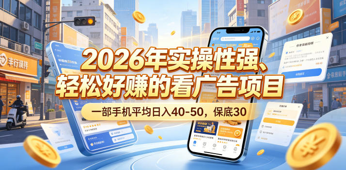 2026年实操性强、轻松好賺的看广告项目，一部手机平均日入40-50，保底30米【揭秘】-雨航网