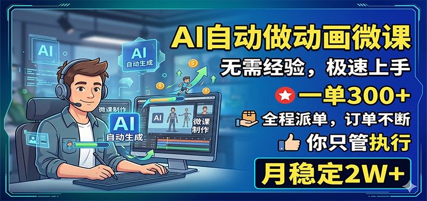AI自动做动画微课,一单300+,全程派单,你只管执行,月稳定2W+-雨航网