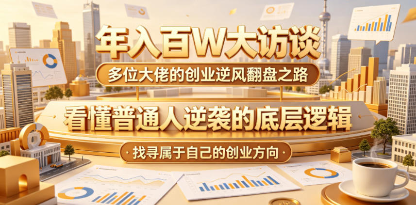 年入百W大访谈，多位大佬的创业逆风翻盘之路，看懂普通人逆袭的底层逻辑，找寻属于自己的创业方向-雨航网