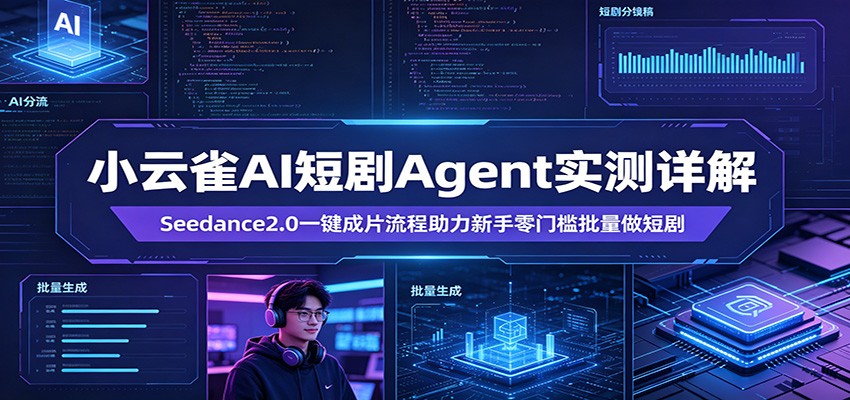 小云雀AI短剧Agent实测详解：Seedance2.0一键成片流程助力新手零门槛批量做短剧-雨航网