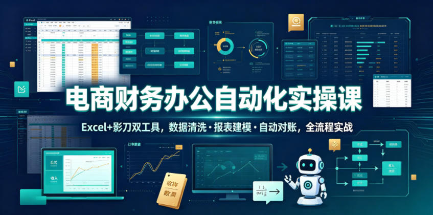 电商财务办公自动化实操课，Excel+影刀双工具，数据清洗・报表建模・自动对账，全流程实战-雨航网