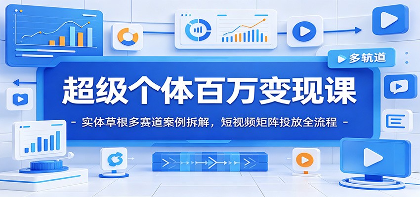 超级个体百万变现课：实体草根多赛道案例拆解，短视频矩阵投放全流程-雨航网
