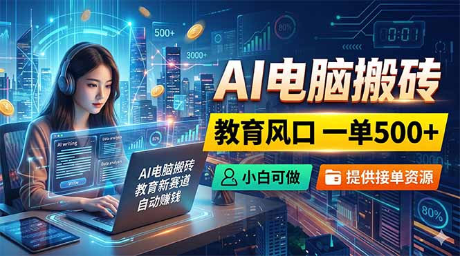 AI电脑搬砖,教育风口一单500+,小白可做,提供接单资源-雨航网