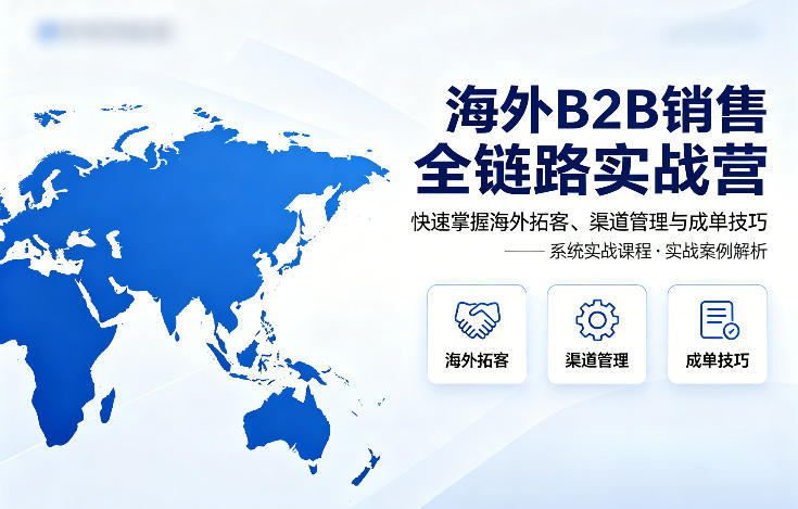 海外B2B销售全链路实战营，快速掌握海外拓客、渠道管理与成单技巧-雨航网