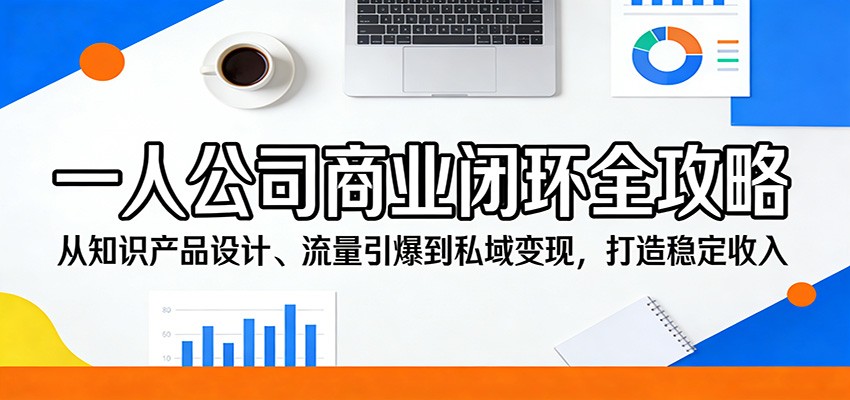一人公司商业闭环全攻略：从知识产品设计、流量引爆到私域变现，打造稳定收入-雨航网