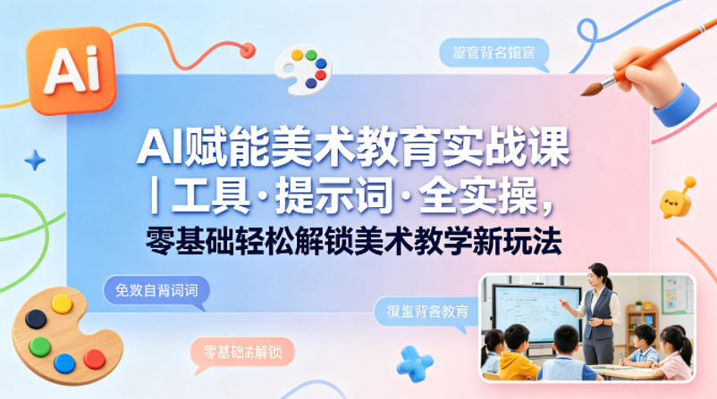 AI赋能美术教育实战课｜工具·提示词·全实操，零基础轻松解锁美术教学新玩法-雨航网