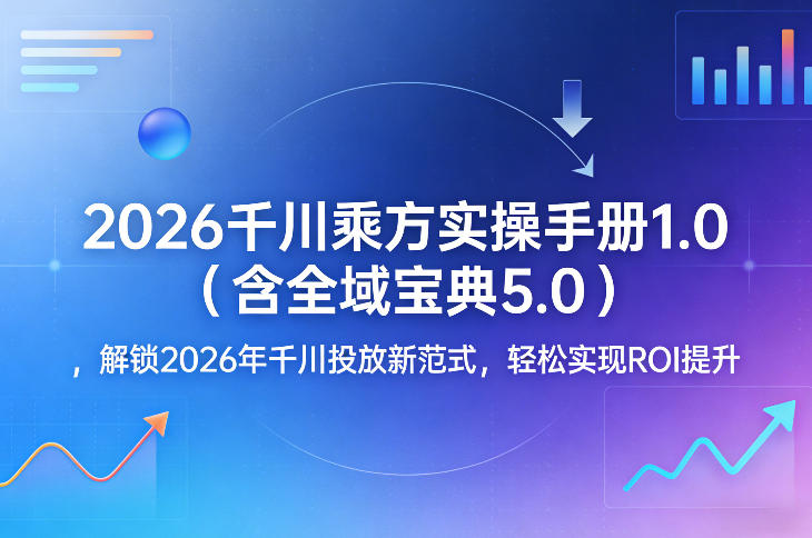 2026千川乘方实操手册1.0(含全域宝典5.0)，解锁2026年千川投放新范式，轻松实现ROI提升-雨航网