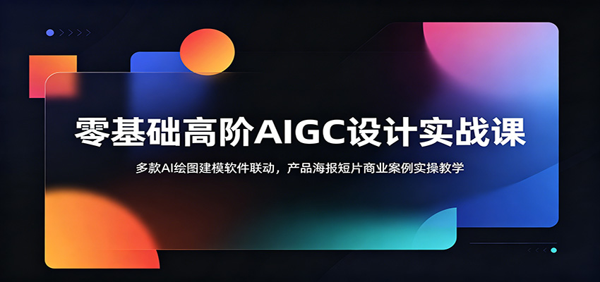 零基础高阶AIGC设计实战课：多款AI绘图建模软件联动，产品海报短片商业案例实操教学-雨航网