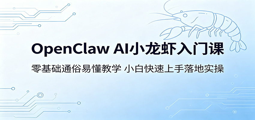 OpenClaw AI小龙虾入门课：零基础通俗易懂教学，小白快速上手落地实操-雨航网