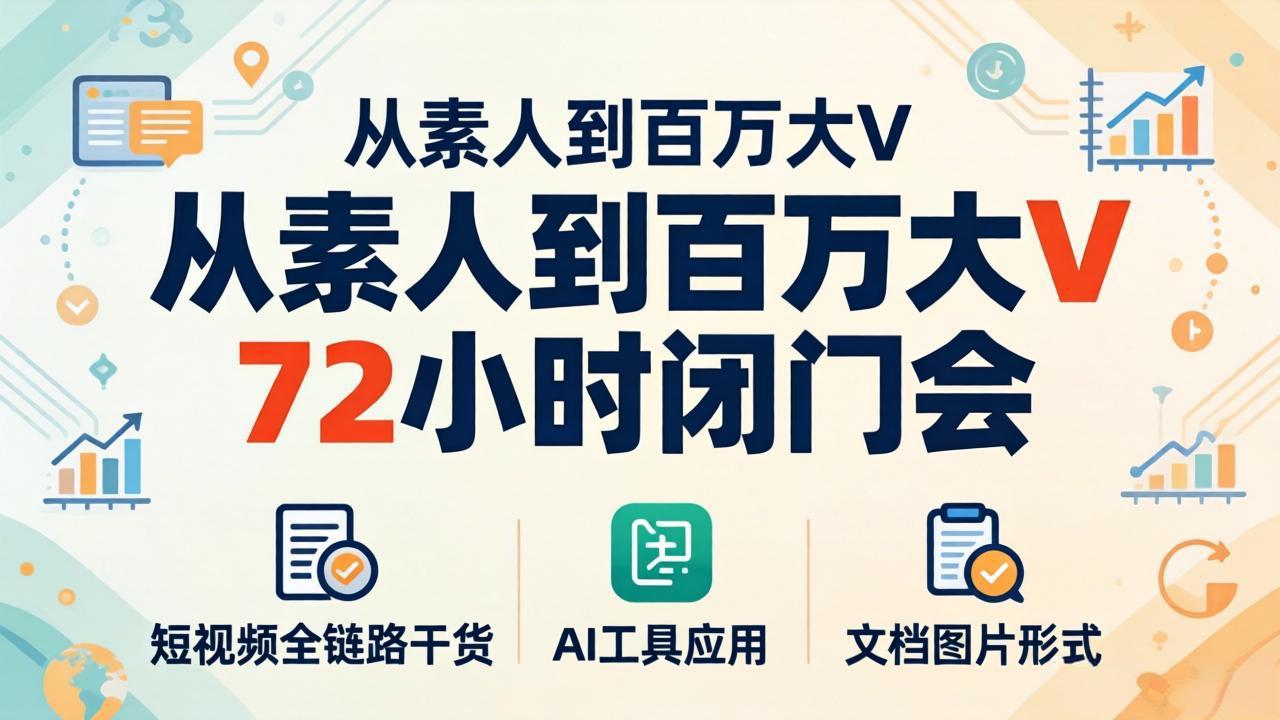 从素人到百万大V 72小时闭门会：短视频全链路干货+AI工具应用，文档图片形式轻松学变现-雨航网