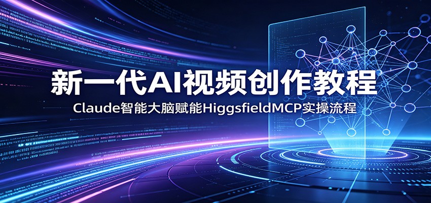 新一代AI视频创作教程:Claude智能大脑赋能,HiggsfieldMCP实操流程-雨航网