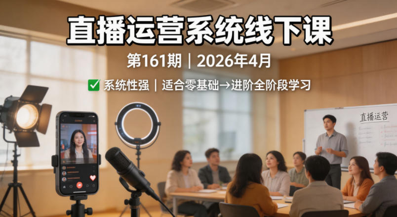 直播运营系统线下课第161期2026年4月，系统性强，适合零基础到进阶学习【录音+文档】-雨航网