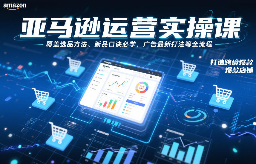亚马逊运营实操课，覆盖选品方法、新品口诀必学、广告最新打法等全流程，打造跨境爆款店铺(更新6月)-雨航网