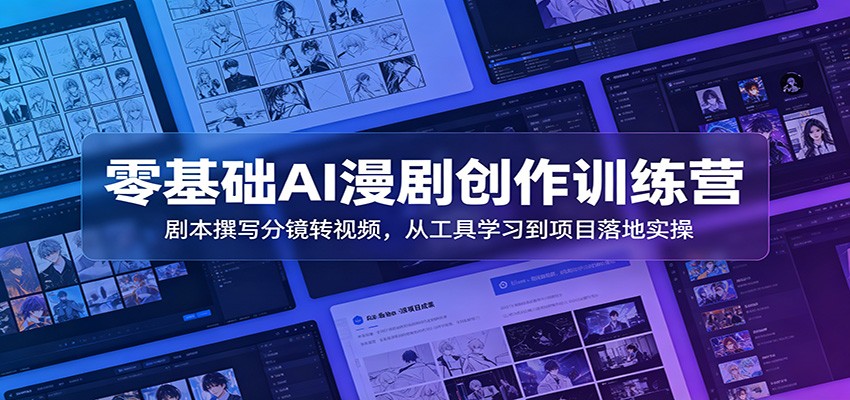 零基础AI漫剧创作训练营：剧本撰写分镜转视频，从工具学习到项目落地实操-雨航网