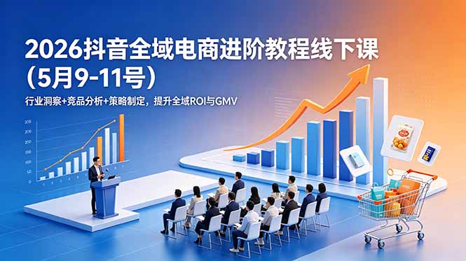 2026抖音全域电商进阶教程线下课(5月9-11号-雨航网