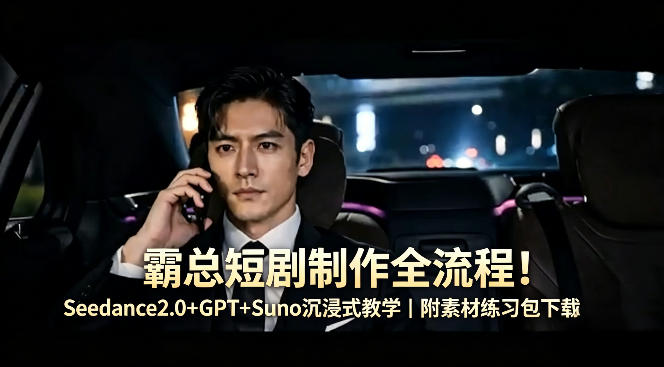 霸总短剧制作全流程！Seedance2.0+GPT+Suno沉浸式教学｜附素材练习包下载-雨航网