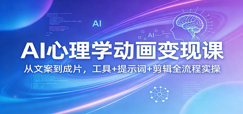 AI心理学动画变现课：从文案到成片，工具+提示词+剪辑全流程实操-雨航网