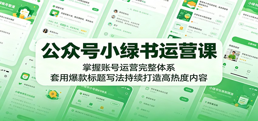 公众号小绿书运营课:掌握账号运营完整体系,套用爆款标题写法持续打造高热度内容-雨航网